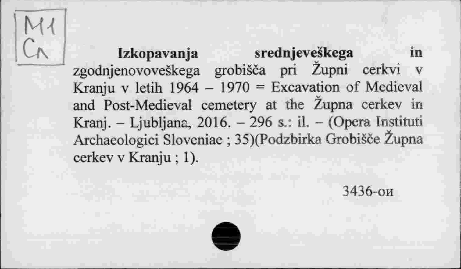 ﻿Mt
Izkopavanja srednjeveskega in zgodnjenovoveskega grobisca pri Zupni cerkvi v Kranju v letih 1964 - 1970 = Excavation of Medieval and Post-Medieval cemetery at the Zupna cerkev in Kranj. - Ljubljana, 2016. - 296 s.: il. - (Opera Instituti Archaeologici Sloveniae ; 35)(Podzbirka Grobisce Zupna cerkev v Kranju ; 1).
3436-ои